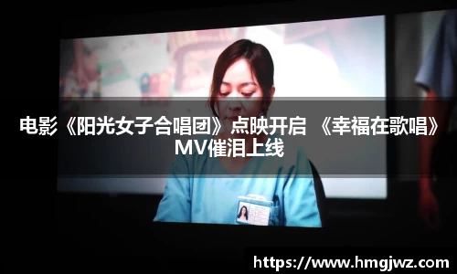 电影《阳光女子合唱团》点映开启 《幸福在歌唱》MV催泪上线